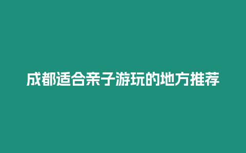 成都適合親子游玩的地方推薦