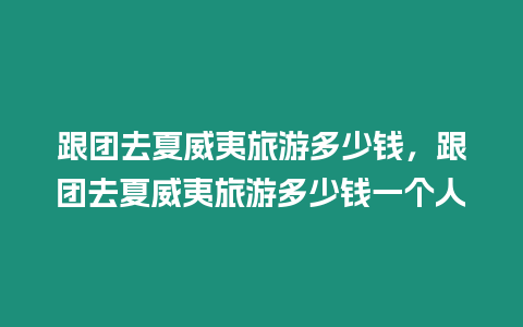 跟團(tuán)去夏威夷旅游多少錢，跟團(tuán)去夏威夷旅游多少錢一個人