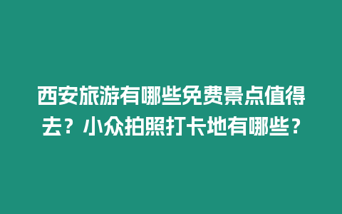 西安旅游有哪些免費景點值得去？小眾拍照打卡地有哪些？