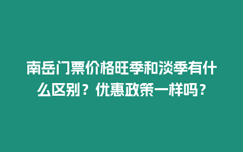 南岳門(mén)票價(jià)格旺季和淡季有什么區(qū)別？?jī)?yōu)惠政策一樣嗎？