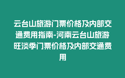 云臺山旅游門票價格及內部交通費用指南-河南云臺山旅游旺淡季門票價格及內部交通費用