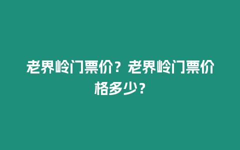 老界嶺門票價(jià)？老界嶺門票價(jià)格多少？