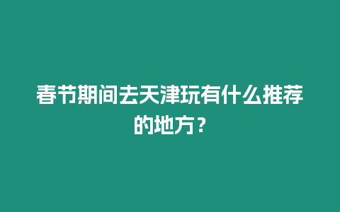 春節期間去天津玩有什么推薦的地方？