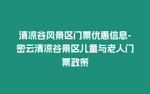 清涼谷風(fēng)景區(qū)門票優(yōu)惠信息-密云清涼谷景區(qū)兒童與老人門票政策