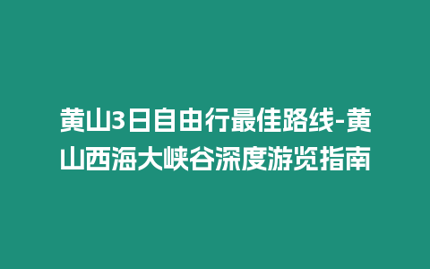 黃山3日自由行最佳路線-黃山西海大峽谷深度游覽指南