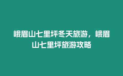 峨眉山七里坪冬天旅游，峨眉山七里坪旅游攻略