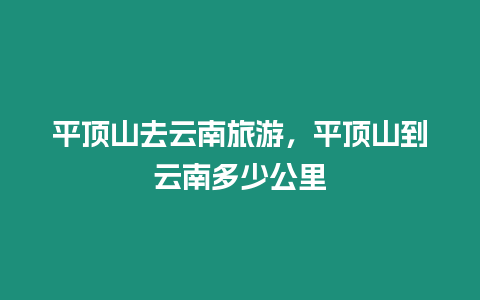 平頂山去云南旅游，平頂山到云南多少公里