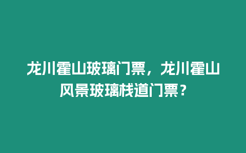 龍川霍山玻璃門票，龍川霍山風景玻璃棧道門票？