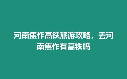 河南焦作高鐵旅游攻略，去河南焦作有高鐵嗎