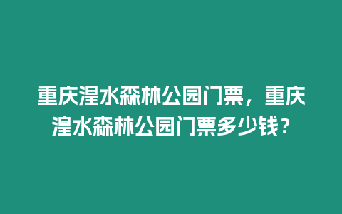 重慶湟水森林公園門票，重慶湟水森林公園門票多少錢？