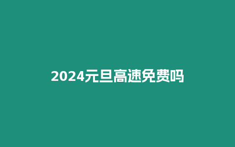 2024元旦高速免費嗎