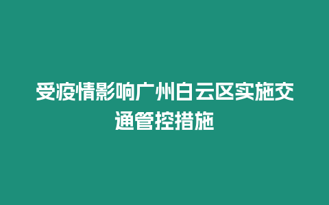 受疫情影響廣州白云區實施交通管控措施