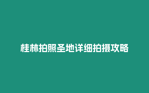 桂林拍照圣地詳細(xì)拍攝攻略