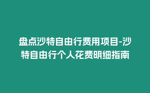 盤點沙特自由行費用項目-沙特自由行個人花費明細指南