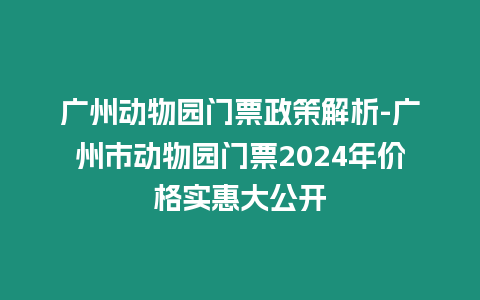 廣州動物園門票政策解析-廣州市動物園門票2024年價格實惠大公開