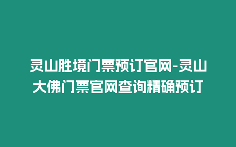 靈山勝境門票預(yù)訂官網(wǎng)-靈山大佛門票官網(wǎng)查詢精確預(yù)訂