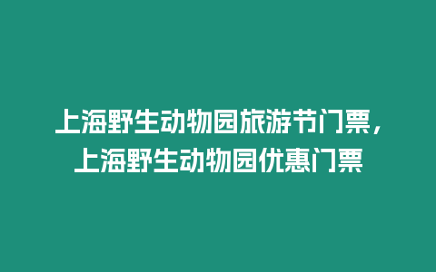 上海野生動物園旅游節門票，上海野生動物園優惠門票