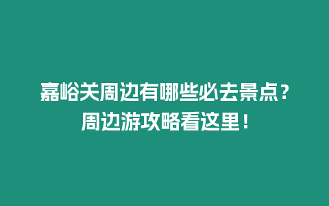 嘉峪關周邊有哪些必去景點？周邊游攻略看這里！