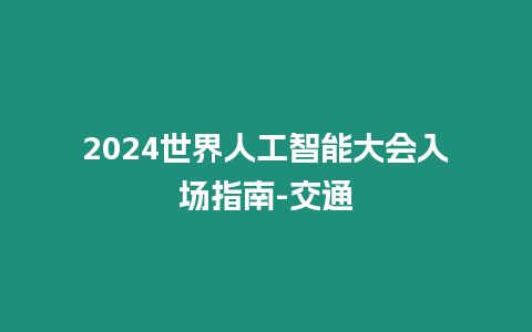 2024世界人工智能大會入場指南-交通