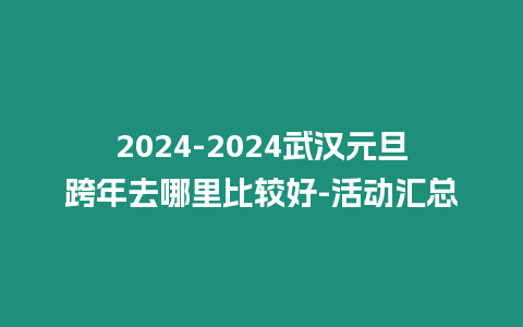 2024-2024武漢元旦跨年去哪里比較好-活動匯總