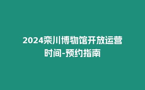 2024欒川博物館開放運(yùn)營(yíng)時(shí)間-預(yù)約指南