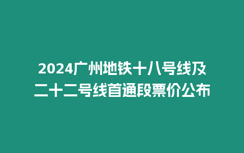 2024廣州地鐵十八號線及二十二號線首通段票價公布