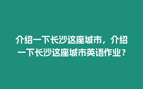 介紹一下長沙這座城市，介紹一下長沙這座城市英語作業(yè)？