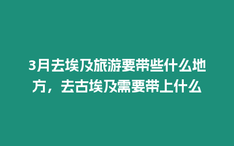 3月去埃及旅游要帶些什么地方，去古埃及需要帶上什么