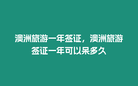 澳洲旅游一年簽證，澳洲旅游簽證一年可以呆多久