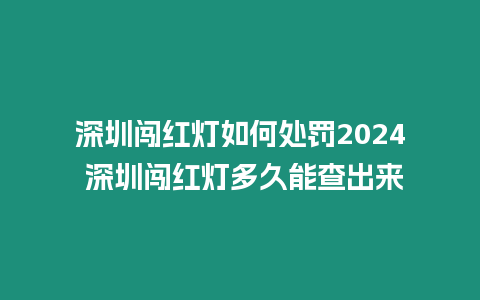 深圳闖紅燈如何處罰2024 深圳闖紅燈多久能查出來