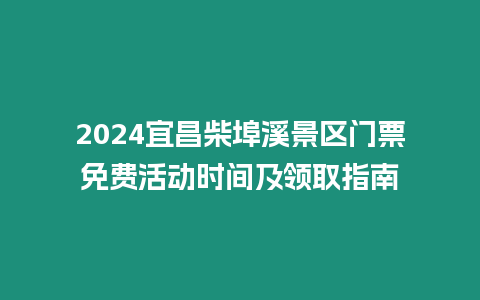 2024宜昌柴埠溪景區門票免費活動時間及領取指南