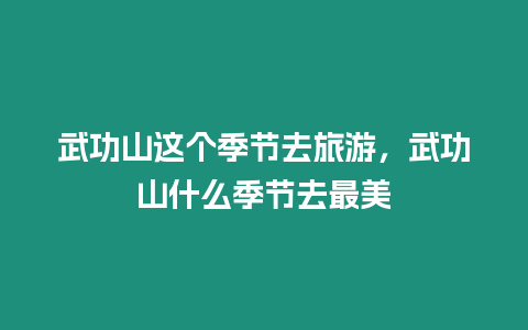 武功山這個季節去旅游，武功山什么季節去最美