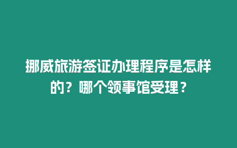 挪威旅游簽證辦理程序是怎樣的？哪個(gè)領(lǐng)事館受理？