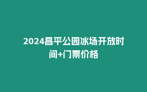 2024昌平公園冰場開放時間+門票價格