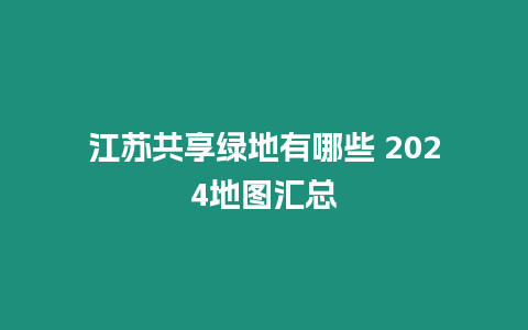 江蘇共享綠地有哪些 2024地圖匯總