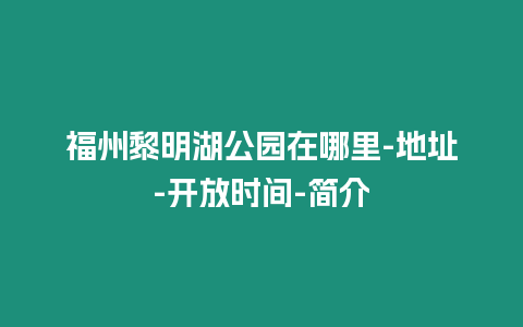 福州黎明湖公園在哪里-地址-開放時間-簡介