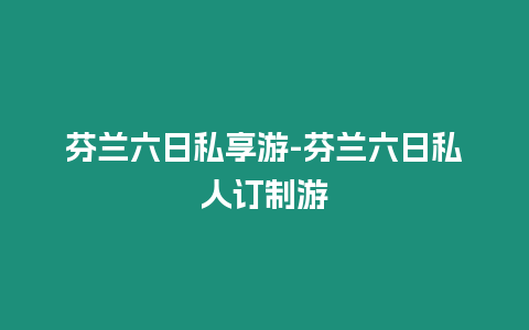 芬蘭六日私享游-芬蘭六日私人訂制游