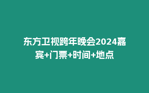 東方衛(wèi)視跨年晚會(huì)2024嘉賓+門(mén)票+時(shí)間+地點(diǎn)