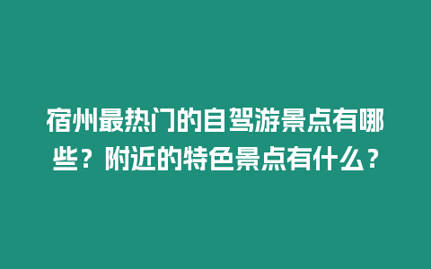 宿州最熱門的自駕游景點有哪些？附近的特色景點有什么？