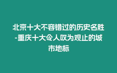 北京十大不容錯過的歷史名勝-重慶十大令人嘆為觀止的城市地標