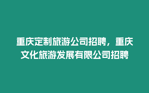 重慶定制旅游公司招聘，重慶文化旅游發(fā)展有限公司招聘