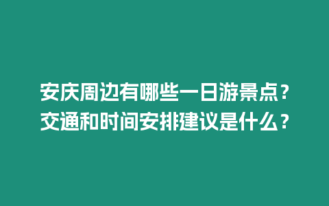 安慶周邊有哪些一日游景點？交通和時間安排建議是什么？