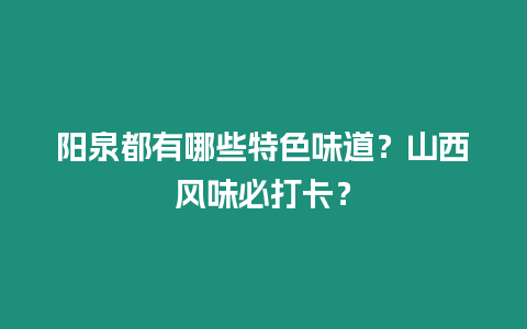 陽泉都有哪些特色味道？山西風味必打卡？