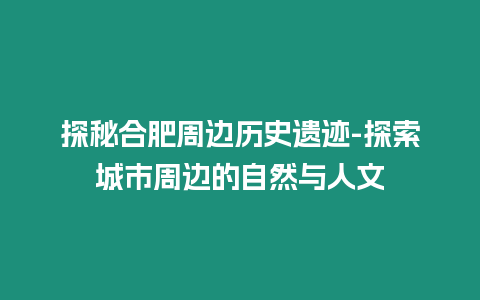 探秘合肥周邊歷史遺跡-探索城市周邊的自然與人文