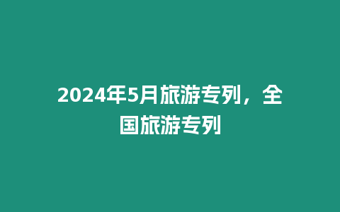 2024年5月旅游專列，全國旅游專列