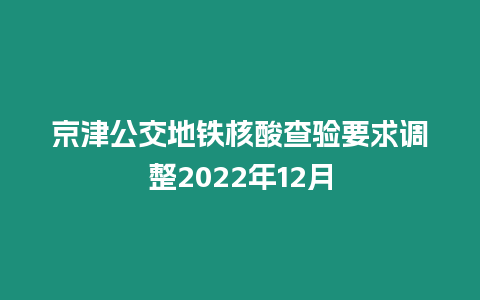 京津公交地鐵核酸查驗要求調(diào)整2022年12月