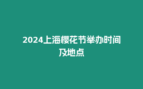 2024上海櫻花節舉辦時間及地點