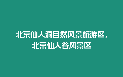 北京仙人洞自然風景旅游區，北京仙人谷風景區