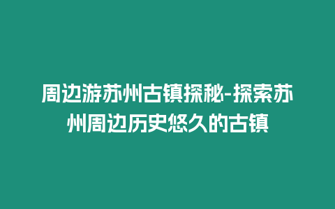 周邊游蘇州古鎮探秘-探索蘇州周邊歷史悠久的古鎮