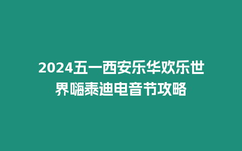 2024五一西安樂華歡樂世界嗨泰迪電音節(jié)攻略